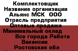 Комплектовщик › Название организации ­ Альянс-МСК, ООО › Отрасль предприятия ­ Оптовые продажи › Минимальный оклад ­ 32 000 - Все города Работа » Вакансии   . Ростовская обл.,Каменск-Шахтинский г.